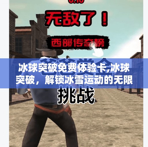 冰球突破免费体验卡,冰球突破，解锁冰雪运动的无限可能