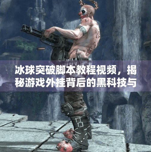 冰球突破脚本教程视频,揭秘游戏外挂背后的黑科技与法律红线,冰球突破脚本教程视频