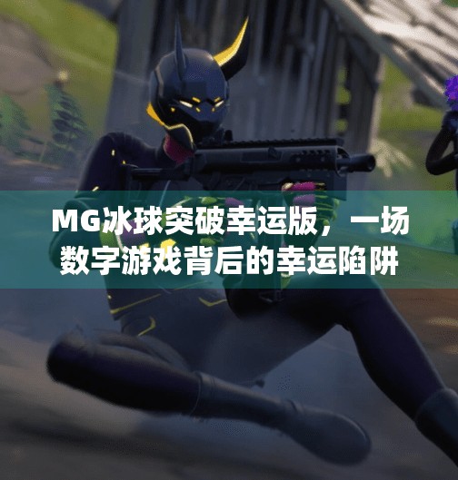 MG冰球突破幸运版,一场数字游戏背后的幸运陷阱与理性觉醒,mg冰球突破幸运版