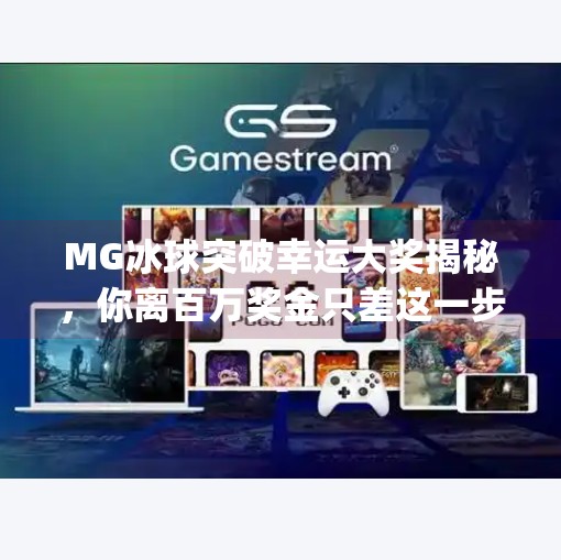 MG冰球突破幸运大奖揭秘，你离百万奖金只差这一步！mg冰球突破幸运大奖