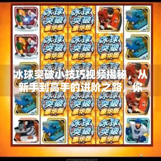 冰球突破小技巧视频揭秘,从新手到高手的进阶之路,你差的可能只是一个对的方法!冰球突破的小技巧视频