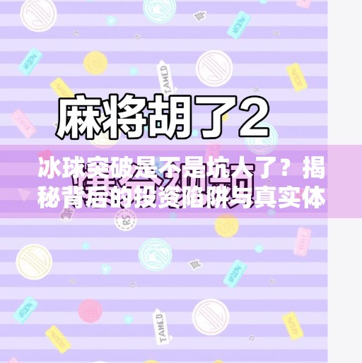 冰球突破是不是坑人了？揭秘背后的投资陷阱与真实体验,冰球突破是不是坑人了