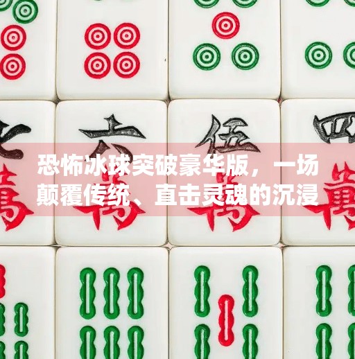 恐怖冰球突破豪华版，一场颠覆传统、直击灵魂的沉浸式恐怖体验,恐怖冰球突破豪华版