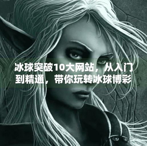 冰球突破10大网站,从入门到精通,带你玩转冰球博彩新世界!冰球突破10大网站