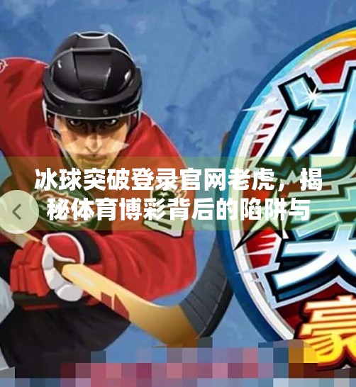 冰球突破登录官网老虎,揭秘体育博彩背后的陷阱与风险,冰球突破登录官网老虎