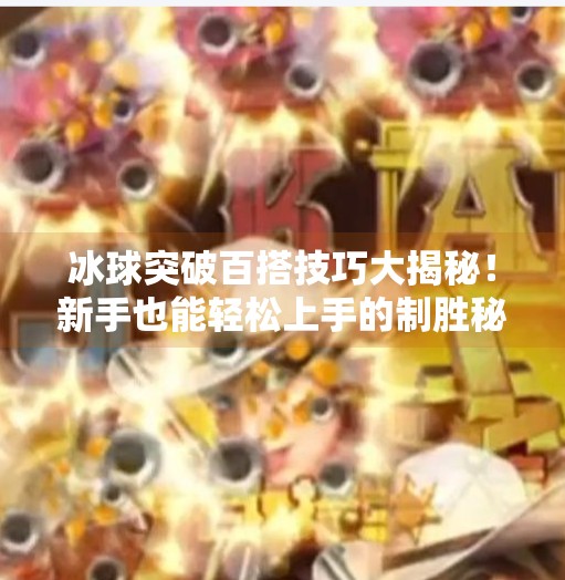 冰球突破百搭技巧大揭秘！新手也能轻松上手的制胜秘诀！冰球突破百搭技巧