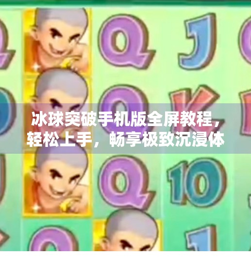 冰球突破手机版全屏教程,轻松上手,畅享极致沉浸体验!冰球突破手机版全屏教程