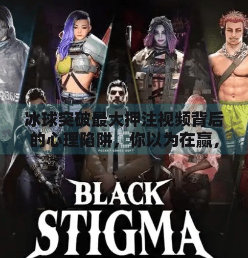 冰球突破最大押注视频背后的心理陷阱,你以为在赢,其实正在输,冰球突破最大押注视频
