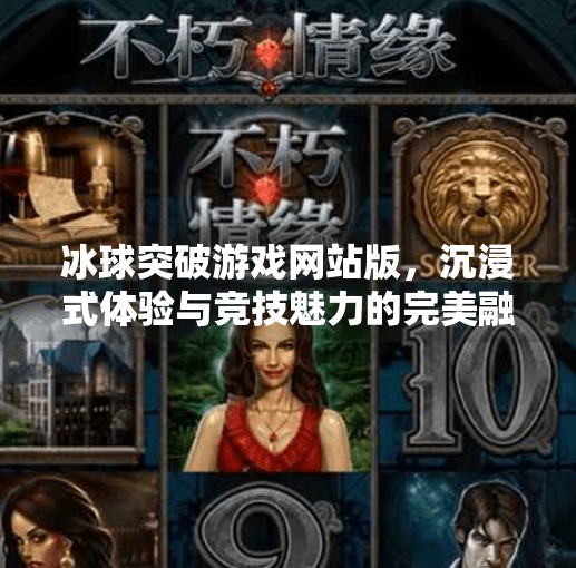 冰球突破游戏网站版，沉浸式体验与竞技魅力的完美融合,冰球突破游戏网站版
