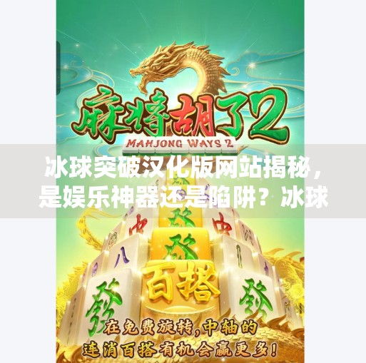 冰球突破汉化版网站揭秘，是娱乐神器还是陷阱？冰球突破汉化版网站