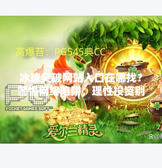 冰球突破网站入口在哪找？警惕网络陷阱，理性投资别踩雷！冰球突破网站入口在哪找