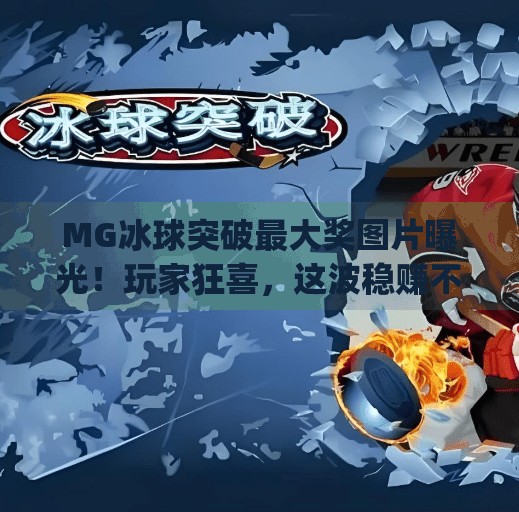 MG冰球突破最大奖图片曝光！玩家狂喜，这波稳赚不赔！mg冰球突破最大奖图片
