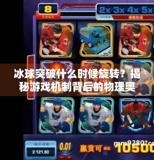 冰球突破什么时候旋转?揭秘游戏机制背后的物理奥秘与玩家策略,冰球突破什么时候旋转