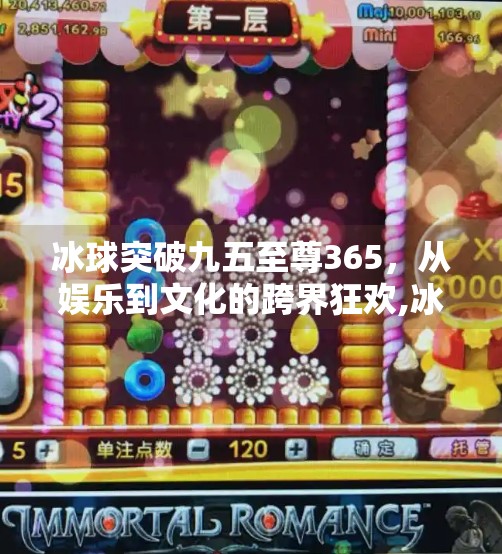 冰球突破九五至尊365,从娱乐到文化的跨界狂欢,冰球突破九五至尊365