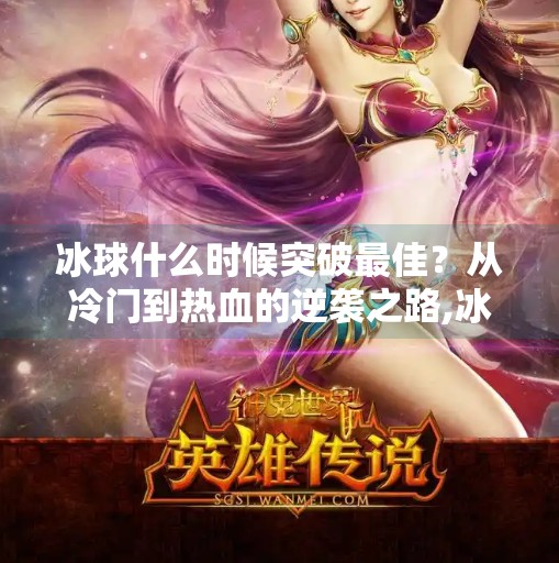 冰球什么时候突破最佳?从冷门到热血的逆袭之路,冰球什么时候突破最佳