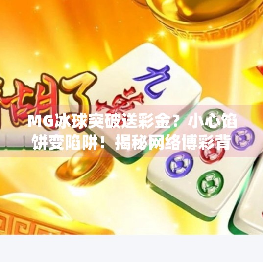 MG冰球突破送彩金?小心馅饼变陷阱!揭秘网络博彩背后的真相,mg冰球突破送彩金