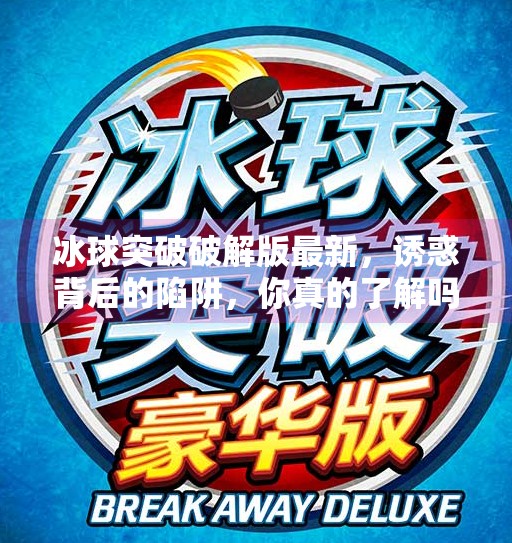 冰球突破破解版最新,诱惑背后的陷阱,你真的了解吗?冰球突破破解版最新