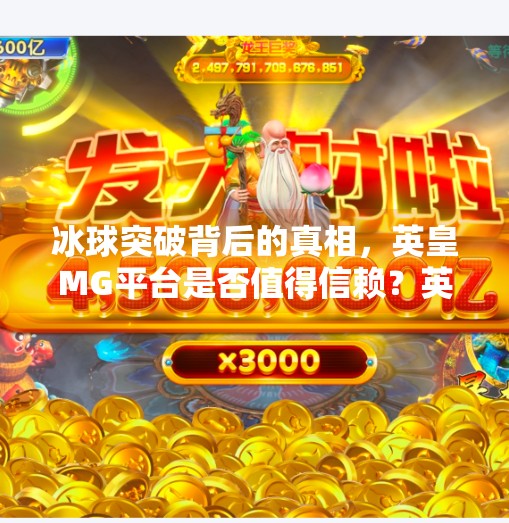 冰球突破背后的真相,英皇MG平台是否值得信赖?英皇MG冰球突破网址