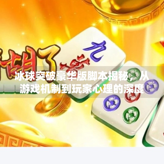 冰球突破豪华版脚本揭秘，从游戏机制到玩家心理的深度剖析,冰球突破豪华版脚本