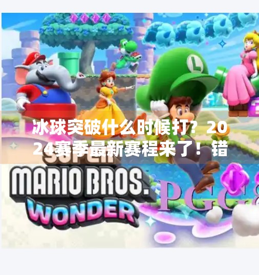 冰球突破什么时候打?2024赛季最新赛程来了!错过就亏大了!冰球突破什么时候打