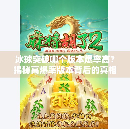 冰球突破哪个版本爆率高?揭秘高爆率版本背后的真相与玩家实测数据!冰球突破哪个版本爆率高