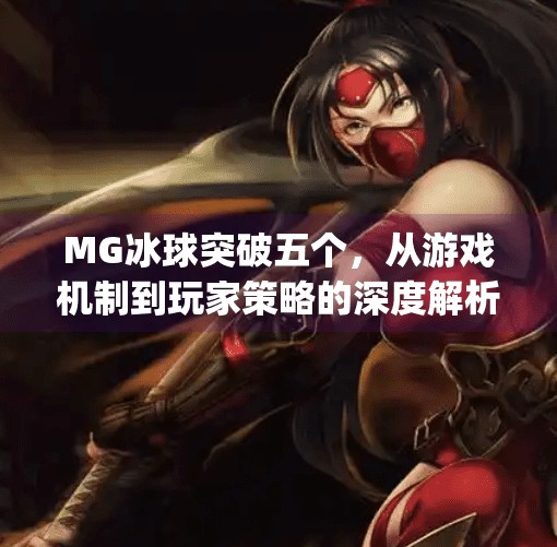 MG冰球突破五个,从游戏机制到玩家策略的深度解析,mg冰球突破五个