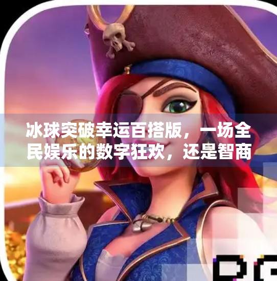冰球突破幸运百搭版,一场全民娱乐的数字狂欢,还是智商税陷阱?冰球突破幸运百搭版
