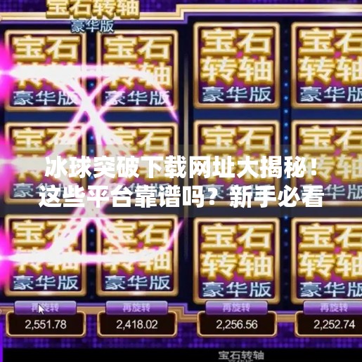 冰球突破下载网址大揭秘！这些平台靠谱吗？新手必看避坑指南！冰球突破下载网址是什么