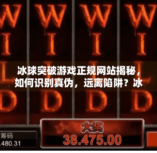 冰球突破游戏正规网站揭秘,如何识别真伪,远离陷阱?冰球突破游戏正规的网站