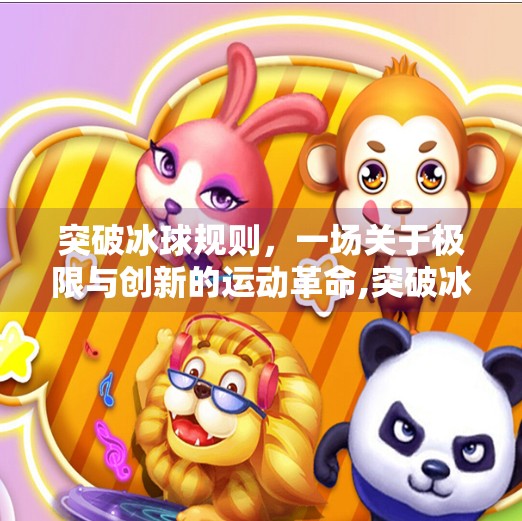 突破冰球规则，一场关于极限与创新的运动革命,突破冰球规则是什么