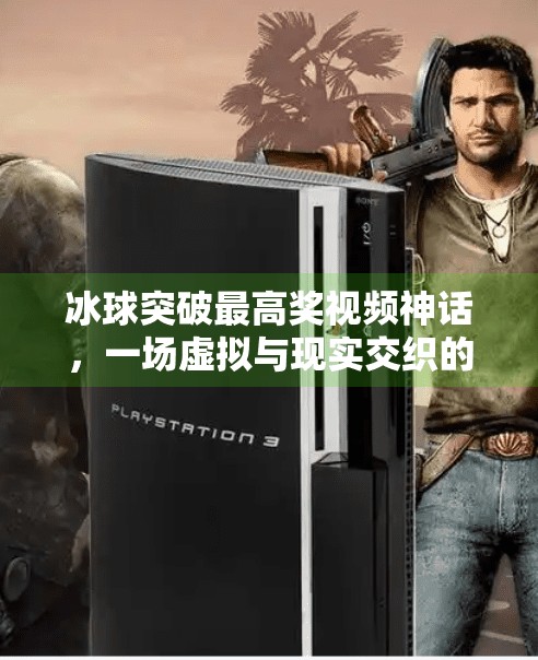 冰球突破最高奖视频神话，一场虚拟与现实交织的全民狂欢,冰球突破最高奖视频神话