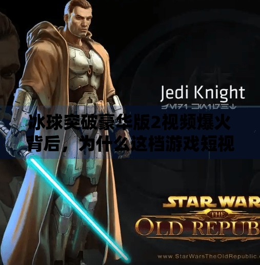 冰球突破豪华版2视频爆火背后，为什么这档游戏短视频正在重塑大众娱乐新潮流？冰球突破豪华版2视频