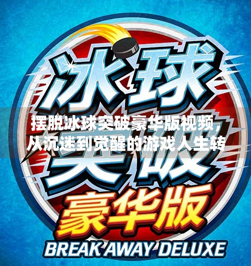 摆脱冰球突破豪华版视频，从沉迷到觉醒的游戏人生转折点,摆脱冰球突破豪华版视频