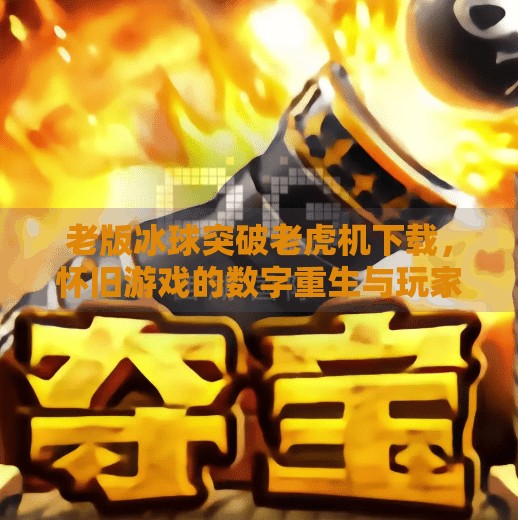 老版冰球突破老虎机下载，怀旧游戏的数字重生与玩家情怀,老版冰球突破老虎机下载
