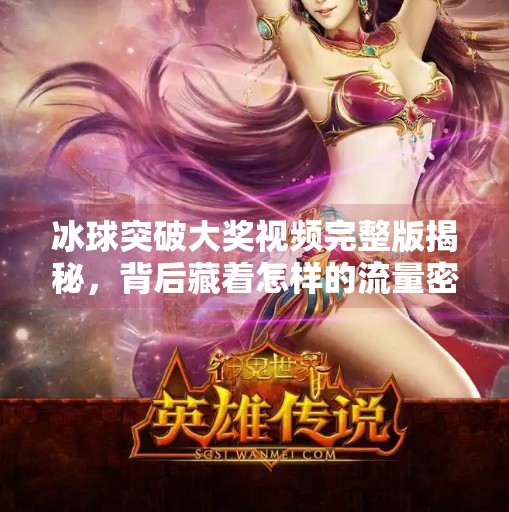 冰球突破大奖视频完整版揭秘,背后藏着怎样的流量密码?冰球突破大奖视频完整版