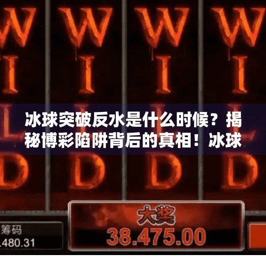 冰球突破反水是什么时候？揭秘博彩陷阱背后的真相！冰球突破反水是什么时候