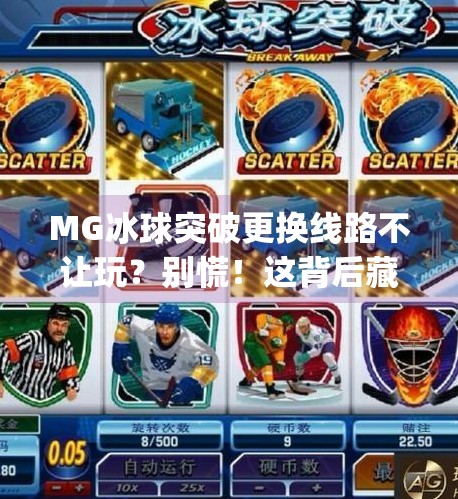 MG冰球突破更换线路不让玩？别慌！这背后藏着的真相你必须知道！mg冰球突破更换线路不让玩儿