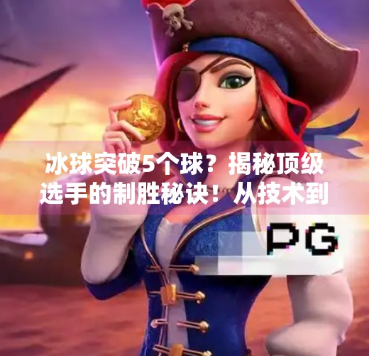 冰球突破5个球？揭秘顶级选手的制胜秘诀！从技术到心理，一文讲透！冰球突破5个球视频讲解