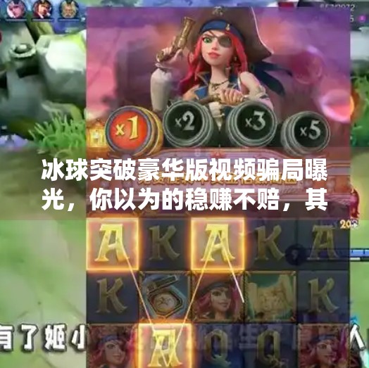 冰球突破豪华版视频骗局曝光，你以为的稳赚不赔，其实是精心设计的陷阱！冰球突破豪华版视频骗局