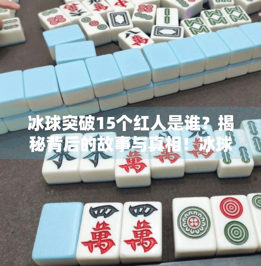 冰球突破15个红人是谁？揭秘背后的故事与真相！冰球突破15个红人是谁