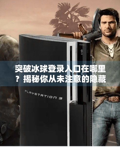 突破冰球登录入口在哪里？揭秘你从未注意的隐藏通道！突破冰球登录入口在哪里